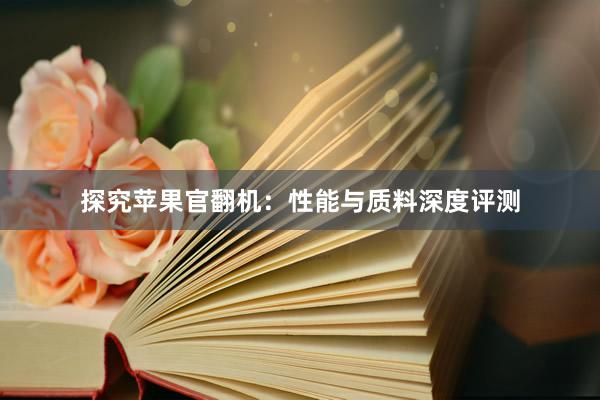 探究苹果官翻机：性能与质料深度评测