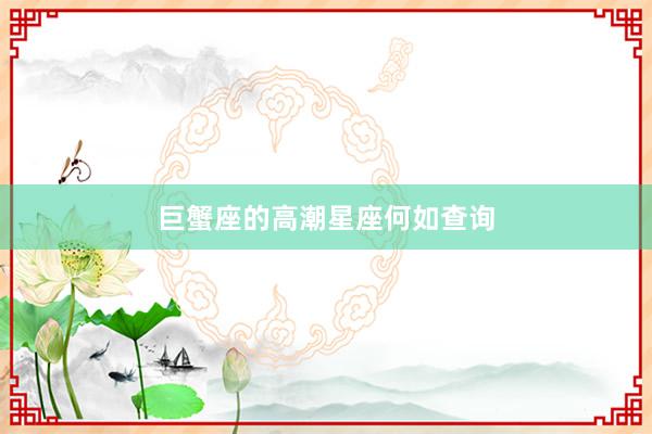 巨蟹座的高潮星座何如查询