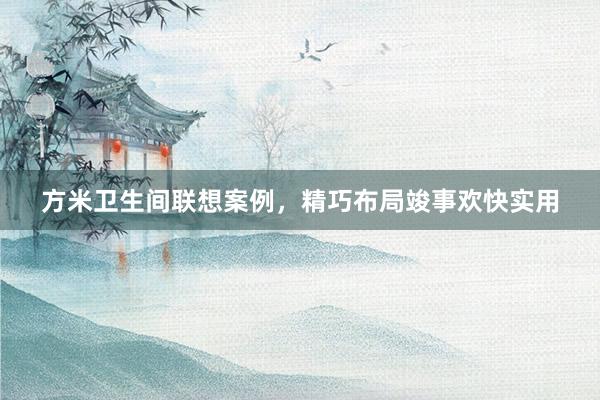 方米卫生间联想案例，精巧布局竣事欢快实用