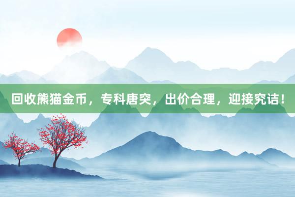 回收熊猫金币，专科唐突，出价合理，迎接究诘！