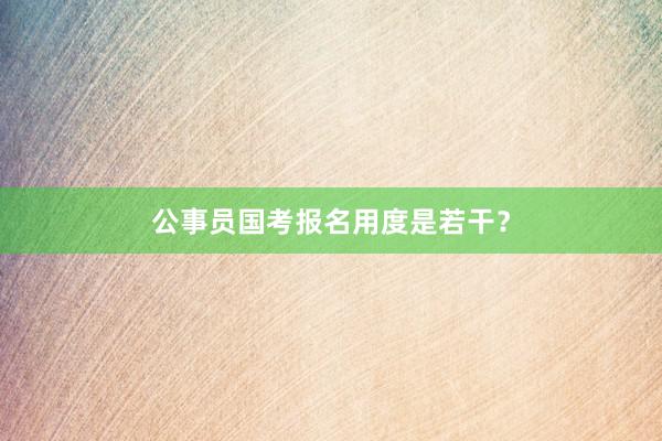 公事员国考报名用度是若干？